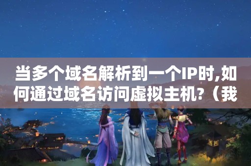 当多个域名解析到一个IP时,如何通过域名访问虚拟主机?（我有两个虚拟主机,可以买2个独立IP么）