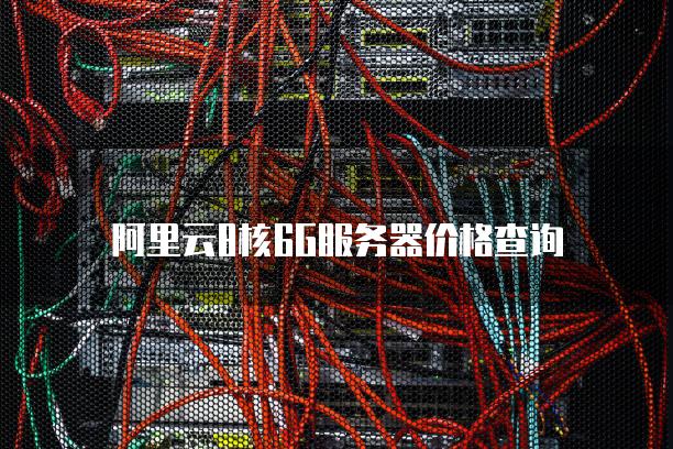 阿里云8核6G服务器价格查询