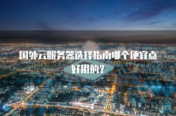 国外云<strong>服务器</strong>选择指南哪个便宜点好用的？