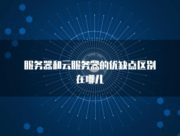 <strong>服务器</strong>和云<strong>服务器</strong>的优缺点区别在哪儿