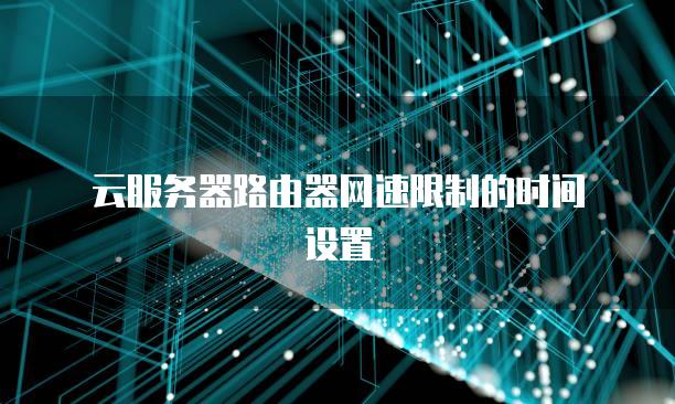云<strong>服务器</strong>路由器网速限制的时间设置