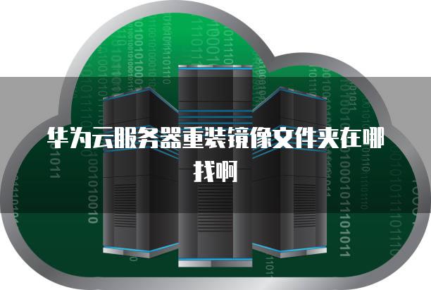华为云<strong>服务器</strong>重装镜像文件夹在哪找啊