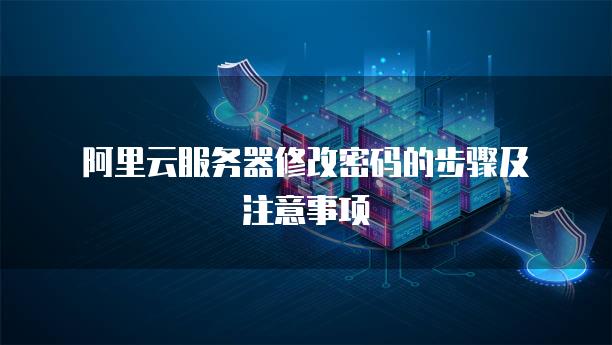 阿里云<strong>服务器</strong>修改密码的步骤及注意事项