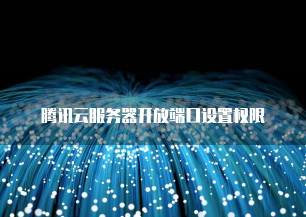 腾讯云<strong>服务器</strong>开放端口设置权限