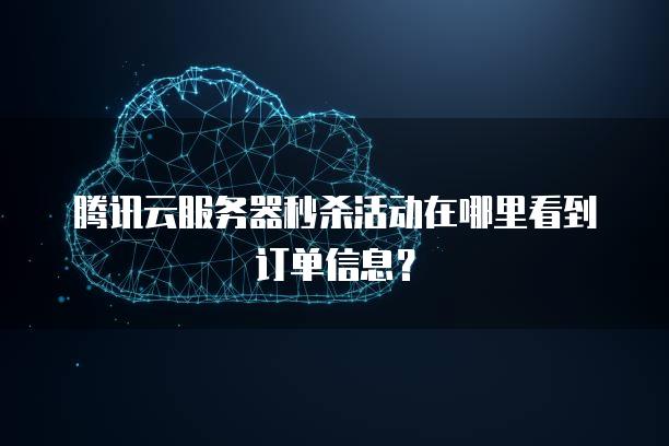 腾讯云<strong>服务器</strong>秒杀活动在哪里看到订单信息？