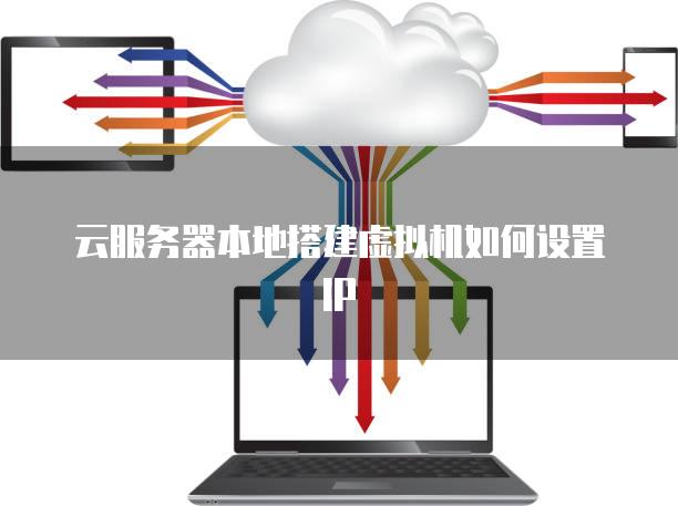 云<strong>服务器</strong>本地搭建虚拟机如何设置IP