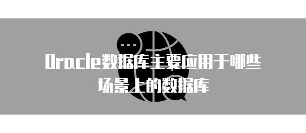 Oracle数据库主要应用于哪些场景上的数据库