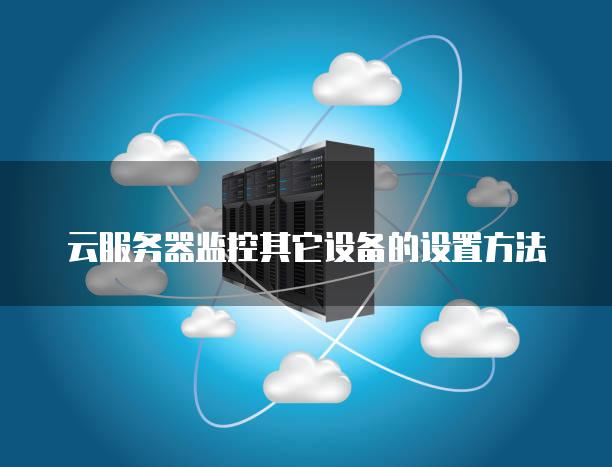 云<strong>服务器</strong>监控其它设备的设置方法