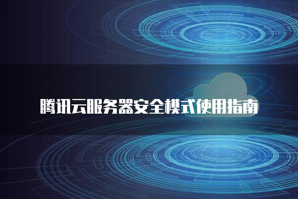 腾讯云<strong>服务器</strong>安全模式使用指南