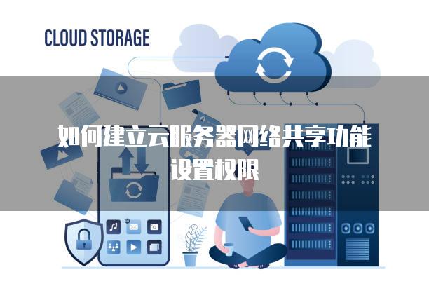 如何建立云<strong>服务器</strong>网络共享功能设置权限