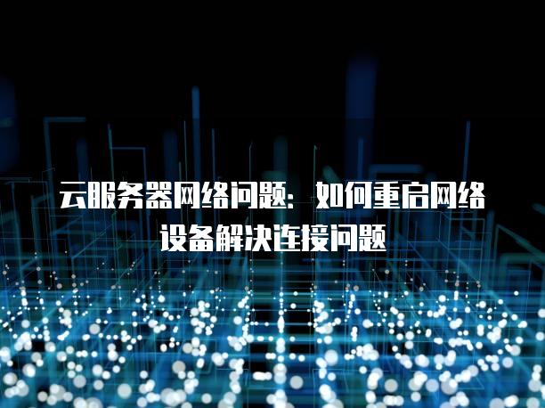 云<strong>服务器</strong>网络问题：如何重启网络设备解决连接问题