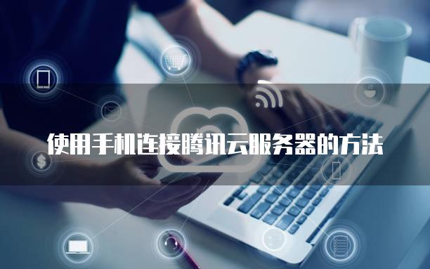 使用手机连接腾讯云<strong>服务器</strong>的方法
