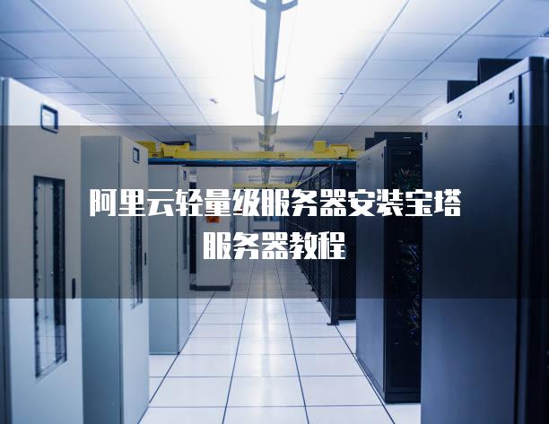 阿里云轻量级<strong>服务器</strong>安装宝塔<strong>服务器</strong>教程