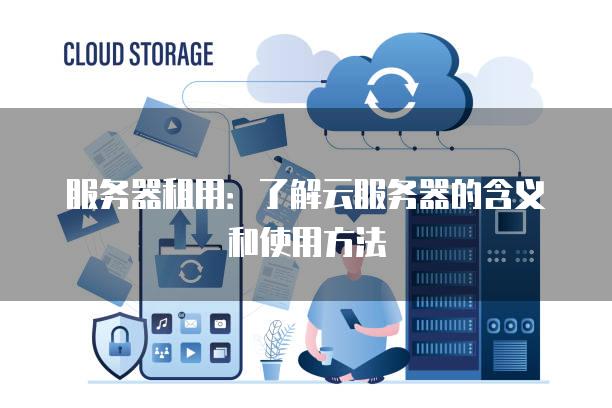 <strong>服务器</strong>租用：了解云<strong>服务器</strong>的含义和使用方法