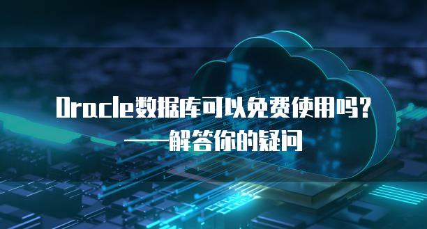 Oracle数据库可以免费使用吗？——解答你的疑问
