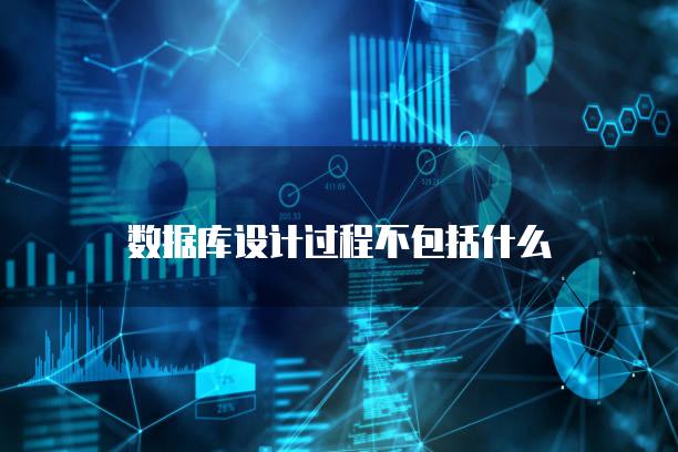 数据库设计过程不包括什么