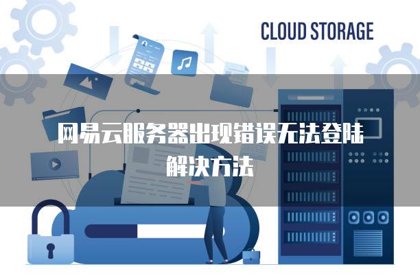 网易云<strong>服务器</strong>出现错误无法登陆解决方法