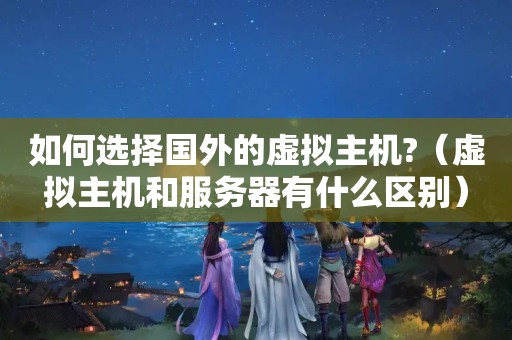 如何选择国外的虚拟主机?（虚拟主机和<strong>服务器</strong>有什么区别）
