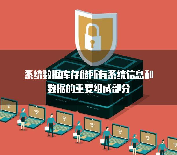 系统数据库存储所有系统信息和数据的重要组成部分