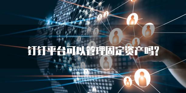 钉钉平台可以管理固定资产吗?