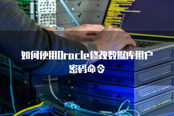 如何使用Oracle修改数据库用户密码命令