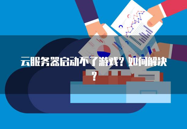 云服务器启动不了游戏？如何解决？