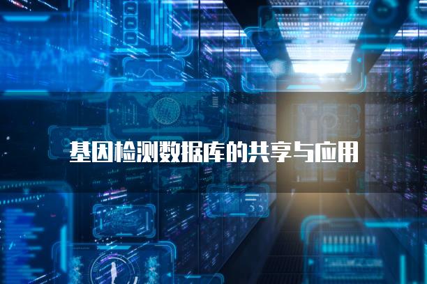 基因检测数据库的共享与应用