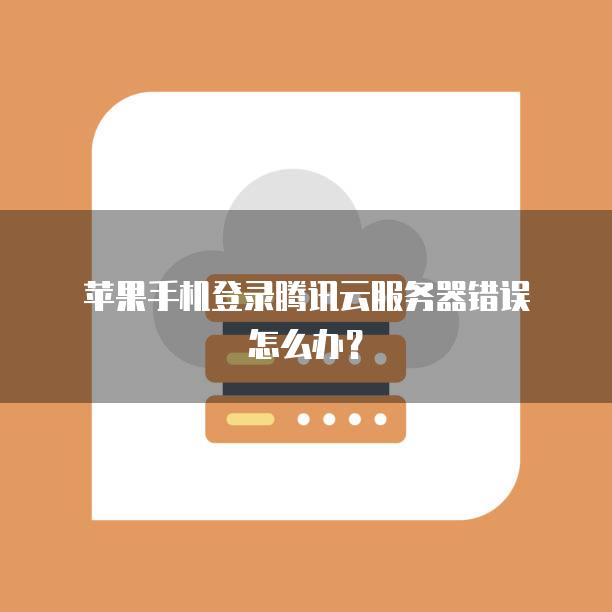 苹果手机登录腾讯云<strong>服务器</strong>错误怎么办？