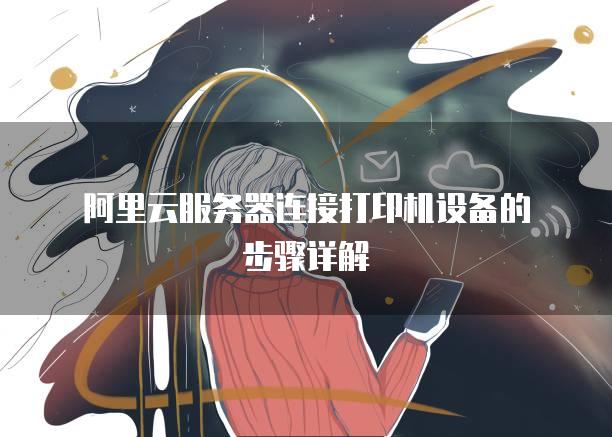 阿里云<strong>服务器</strong>连接打印机设备的步骤详解