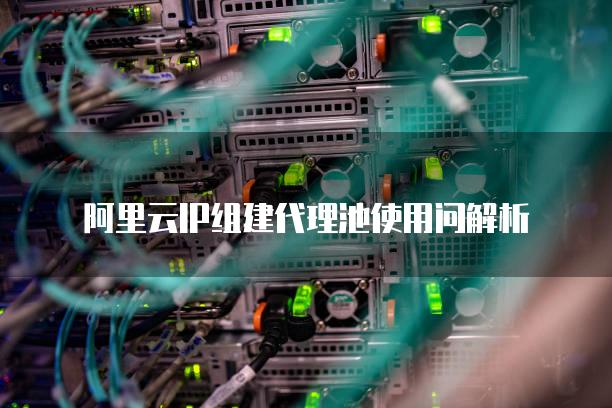 阿里云IP组建代理池使用问解析