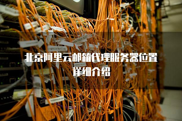 北京阿里云邮箱代理<strong>服务器</strong>位置详细介绍