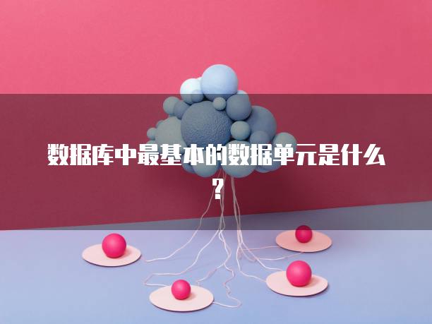 数据库中最基本的数据单元是什么？