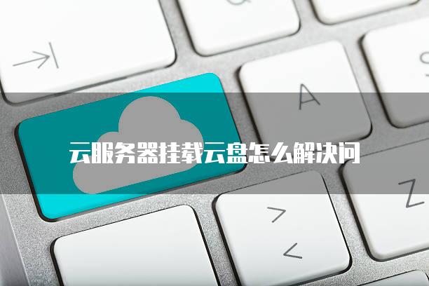 云<strong>服务器</strong>挂载云盘怎么解决问