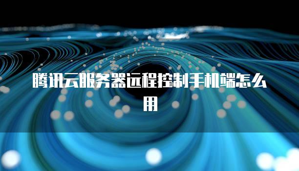 腾讯云<strong>服务器</strong>远程控制手机端怎么用