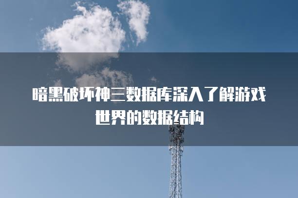 暗黑破坏神三数据库深入了解游戏世界的数据结构