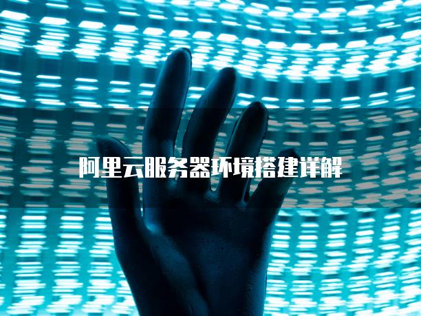 阿里云<strong>服务器</strong>环境搭建详解