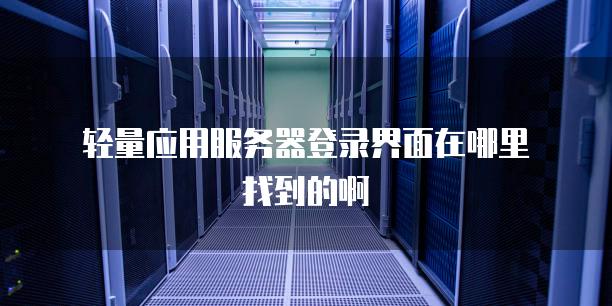 轻量应用<strong>服务器</strong>登录界面在哪里找到的啊