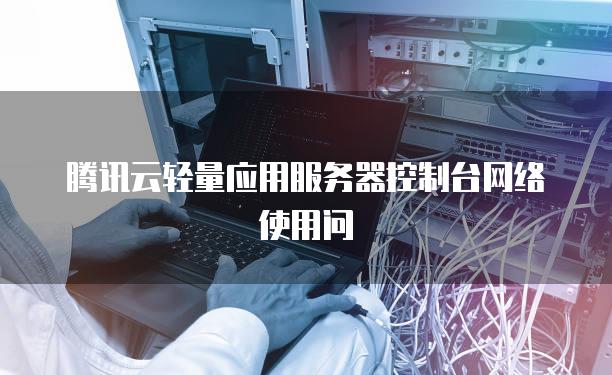 腾讯云轻量应用<strong>服务器</strong>控制台网络使用问