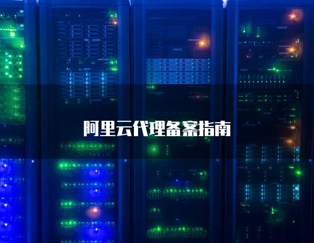 阿里云代理备案指南