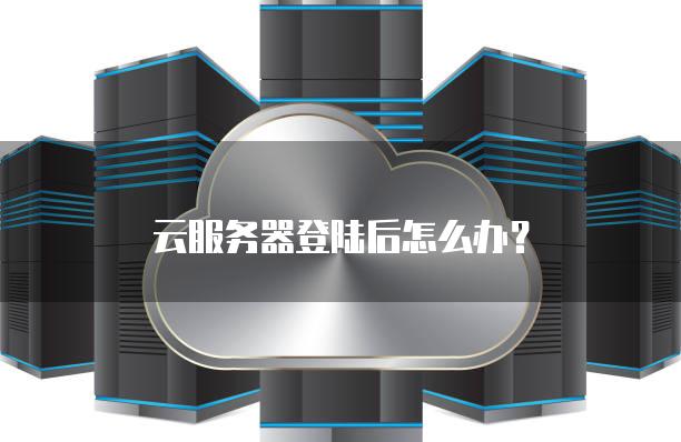 云<strong>服务器</strong>登陆后怎么办？