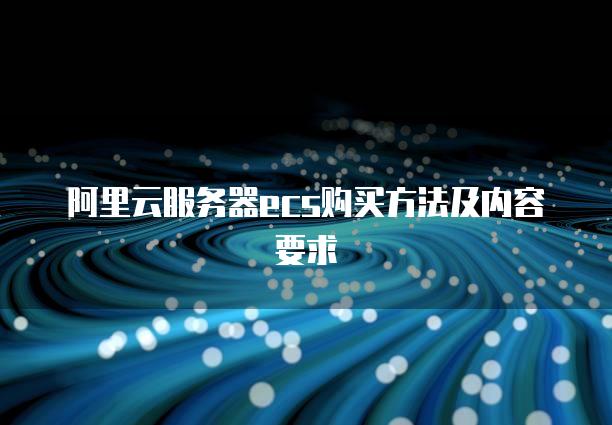 阿里云<strong>服务器</strong>ecs购买方法及内容要求
