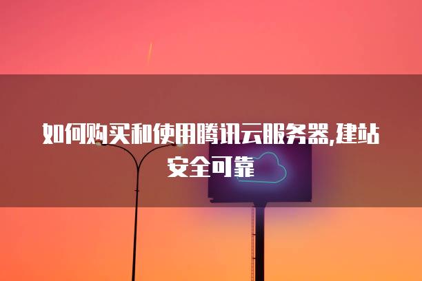 如何购买和使用腾讯云<strong>服务器</strong>,建站安全可靠
