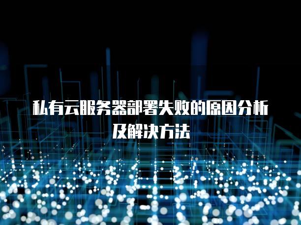 私有云服务器部署失败的原因分析及解决方法
