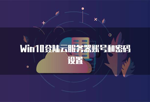 Win10登陆云服务器账号和密码设置