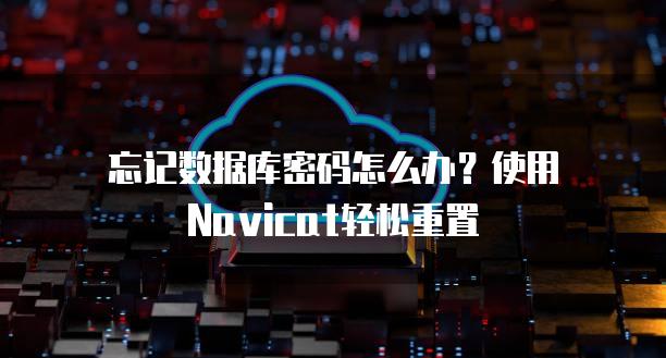 忘记数据库密码怎么办？使用Navicat轻松重置