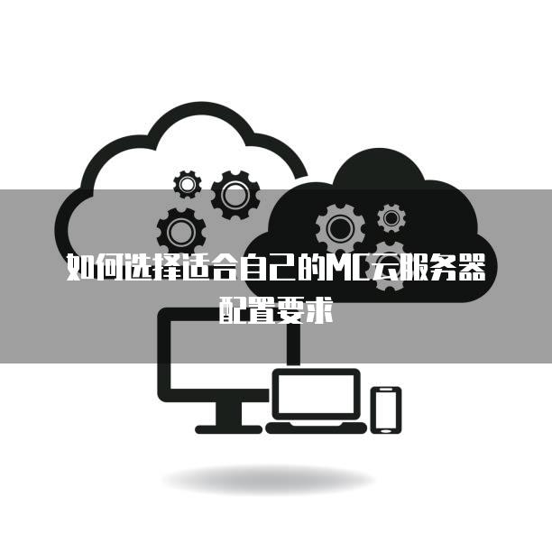 如何选择适合自己的MC云服务器配置要求