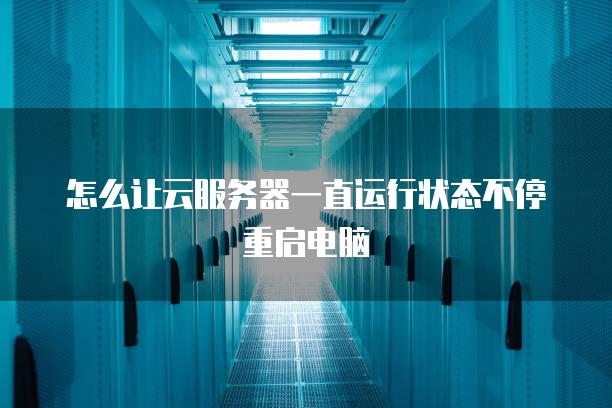 怎么让云<strong>服务器</strong>一直运行状态不停重启电脑