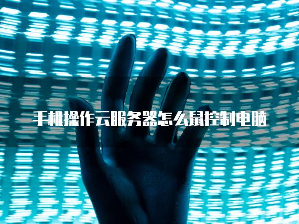 手机操作云<strong>服务器</strong>怎么鼠控制电脑
