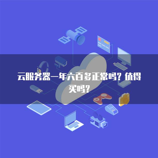 云服务器一年六百多正常吗？值得买吗？