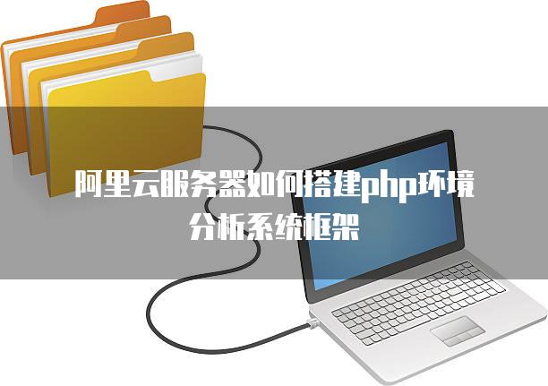 阿里云<strong>服务器</strong>如何搭建php环境分析系统框架
